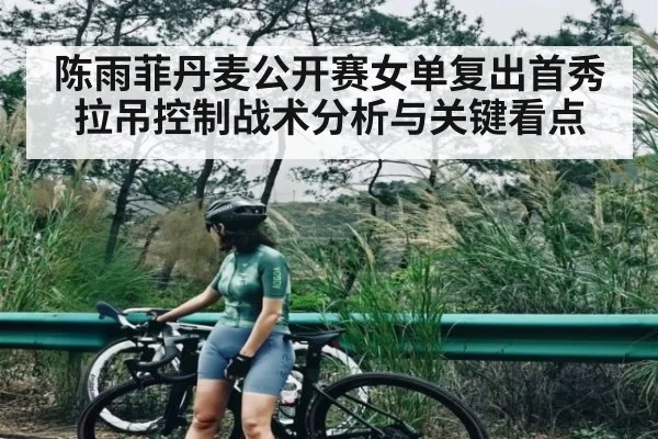 陈雨菲丹麦公开赛女单复出首秀拉吊控制战术分析与关键看点